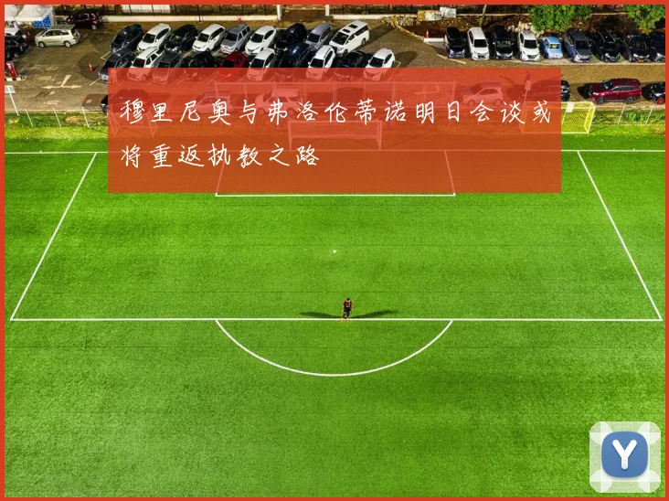 穆里尼奥与弗洛伦蒂诺明日会谈或将重返执教之路