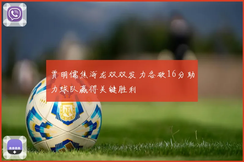 贾明儒焦海龙双双发力各砍16分助力球队赢得关键胜利