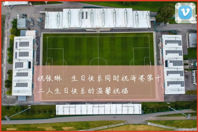 祝张琳芃生日快乐同时祝海港第十二人生日快乐的温馨祝福