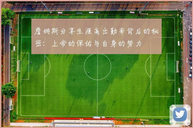 詹姆斯分享生涯高出勤率背后的秘密：上帝的保佑与自身的努力