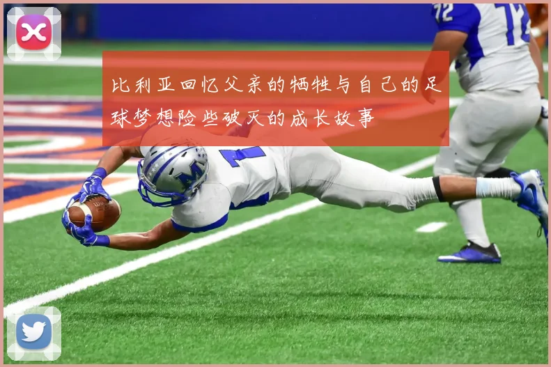 比利亚回忆父亲的牺牲与自己的足球梦想险些破灭的成长故事
