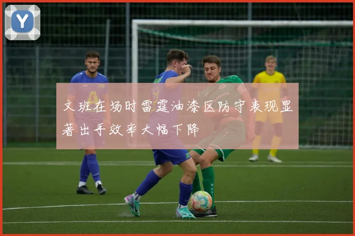 文班在场时雷霆油漆区防守表现显著出手效率大幅下降