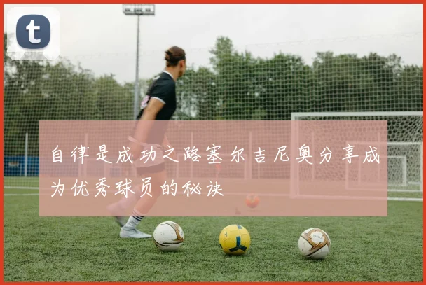 自律是成功之路塞尔吉尼奥分享成为优秀球员的秘诀