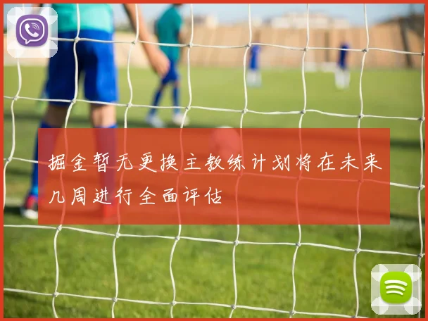 掘金暂无更换主教练计划将在未来几周进行全面评估