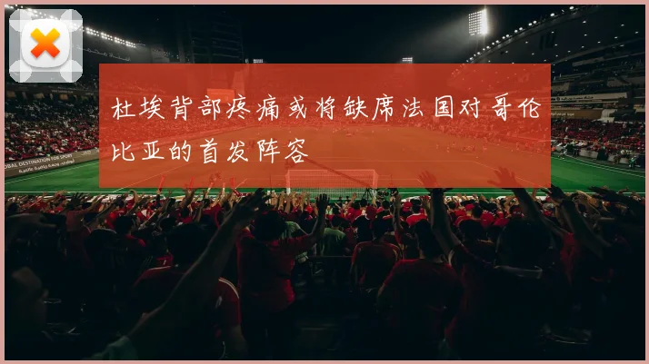 杜埃背部疼痛或将缺席法国对哥伦比亚的首发阵容