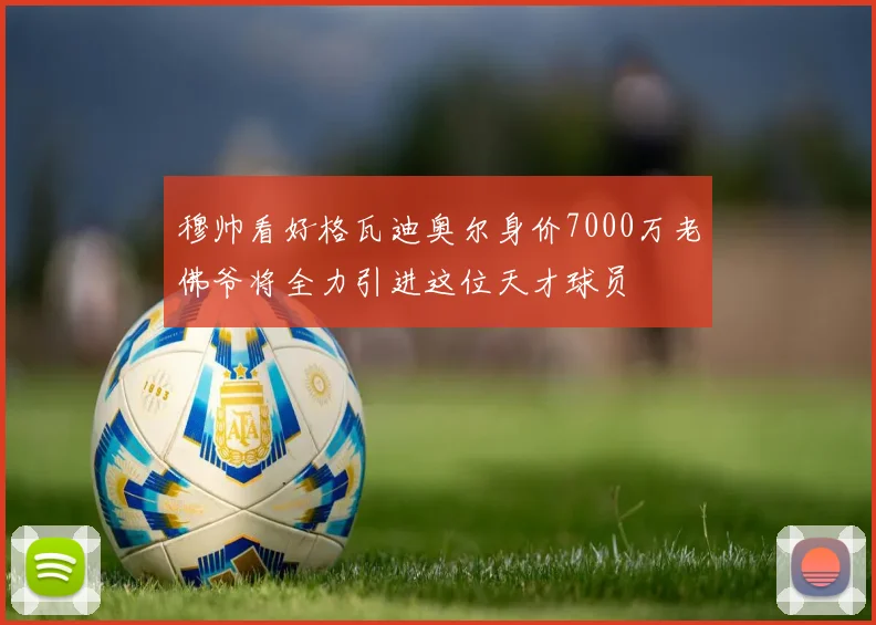 穆帅看好格瓦迪奥尔身价7000万老佛爷将全力引进这位天才球员